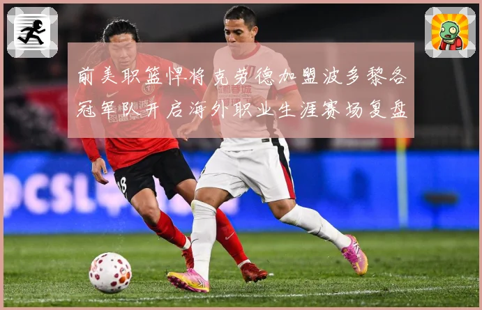 前美职篮悍将克劳德加盟波多黎各冠军队开启海外职业生涯赛场复盘：最新赛事动态与深度分析