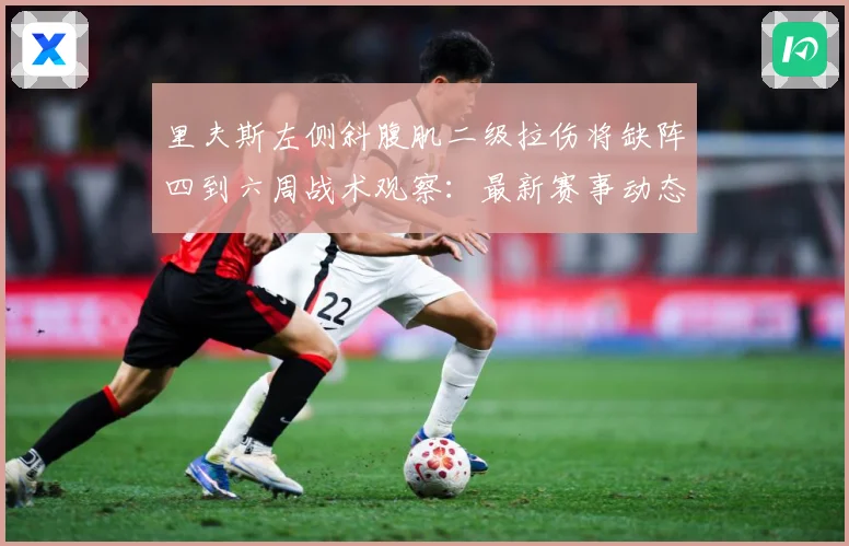 里夫斯左侧斜腹肌二级拉伤将缺阵四到六周战术观察：最新赛事动态与深度分析