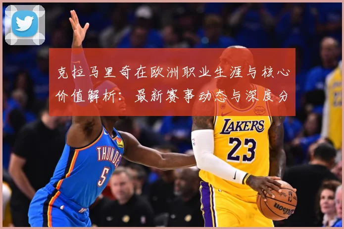 克拉马里奇在欧洲职业生涯与核心价值解析：最新赛事动态与深度分析
