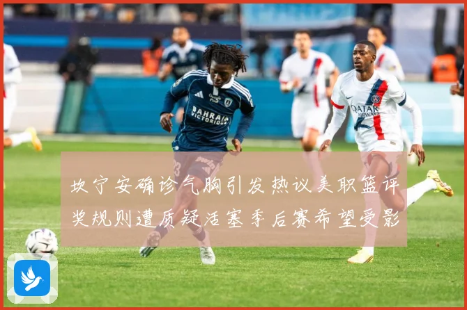 坎宁安确诊气胸引发热议美职篮评奖规则遭质疑活塞季后赛希望受影赛场复盘：最新赛事动态与深度分析