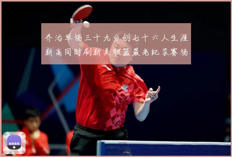乔治单场三十九分创七十六人生涯新高同时刷新美职篮最老纪录赛场复盘：最新赛事动态与深度分析