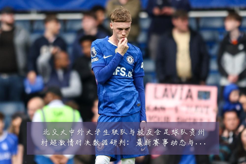 北交大中外大学生联队与校友会足球队贵州村超激情对决数据研判：最新赛事动态与深度分析