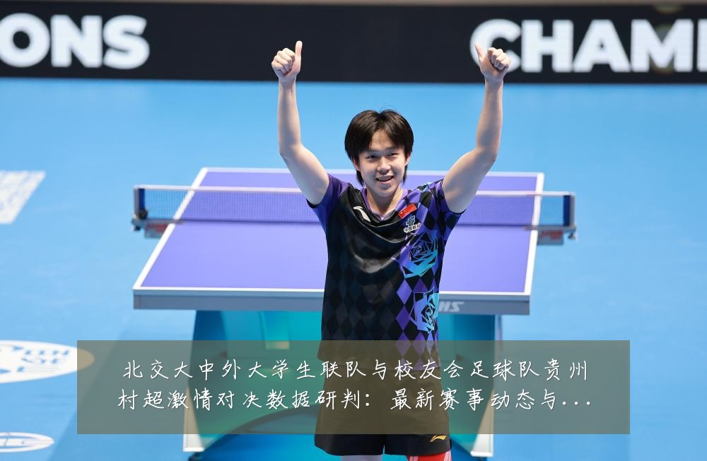 北交大中外大学生联队与校友会足球队贵州村超激情对决数据研判：最新赛事动态与深度分析
