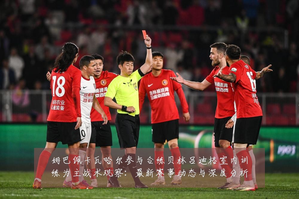 姆巴佩卡瓦哈尔参与合练贝林吕迪格室内训练为主战术观察:最新赛事动态与深度分析