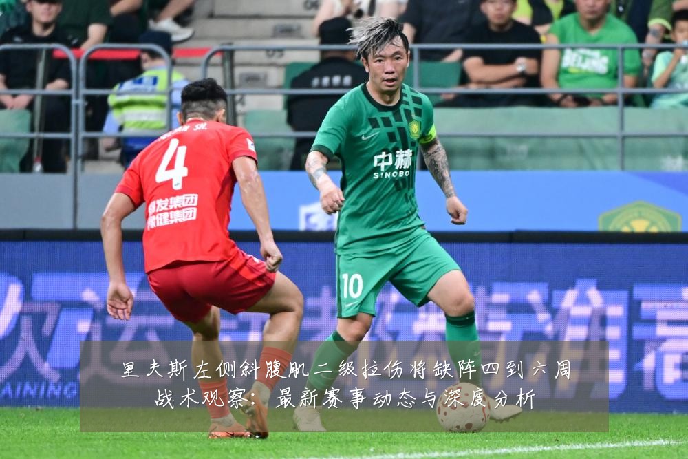 里夫斯左侧斜腹肌二级拉伤将缺阵四到六周战术观察：最新赛事动态与深度分析